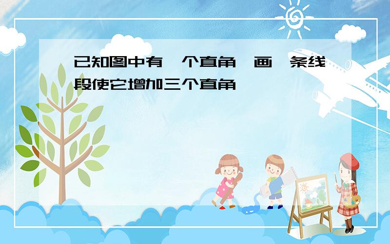 已知图中有一个直角,画一条线段使它增加三个直角