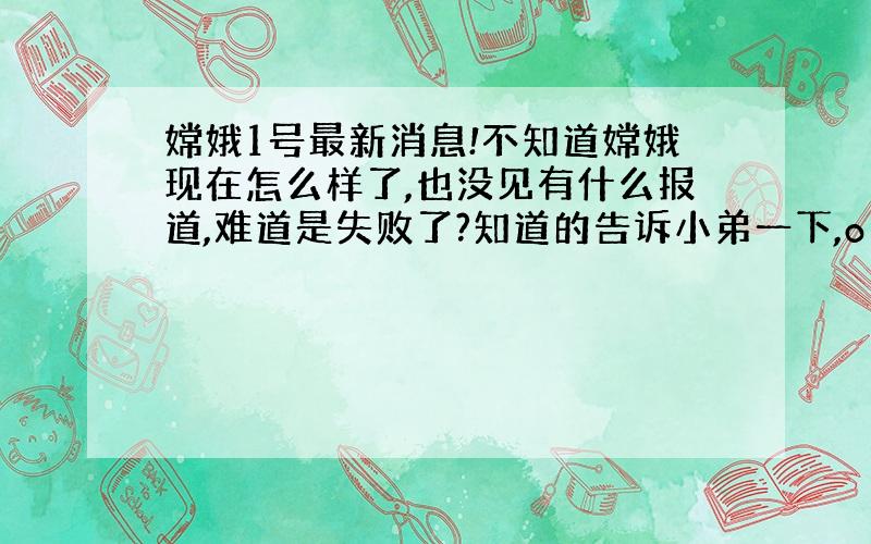 嫦娥1号最新消息!不知道嫦娥现在怎么样了,也没见有什么报道,难道是失败了?知道的告诉小弟一下,o(∩_∩)o...