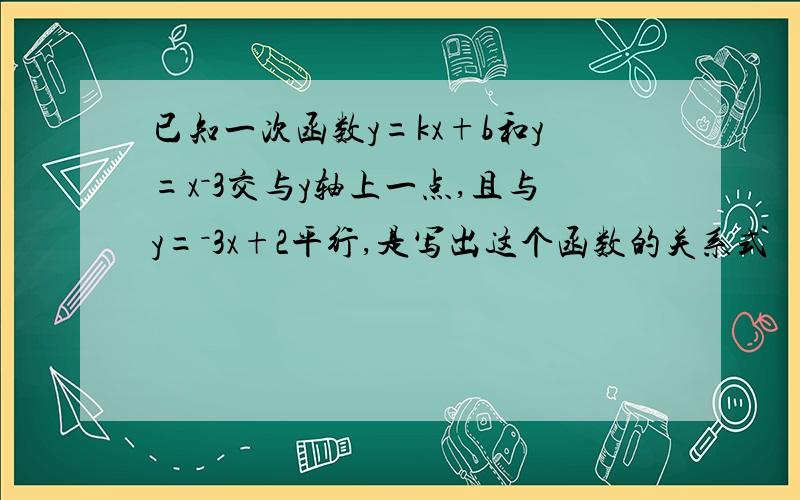 已知一次函数y=kx+b和y=x－3交与y轴上一点,且与y=－3x+2平行,是写出这个函数的关系式