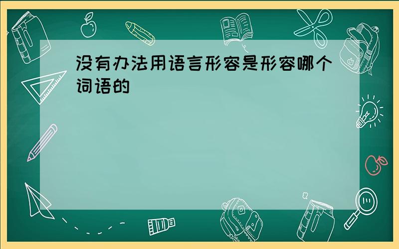 没有办法用语言形容是形容哪个词语的