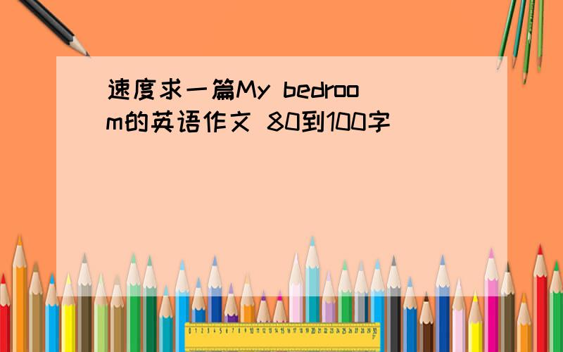 速度求一篇My bedroom的英语作文 80到100字