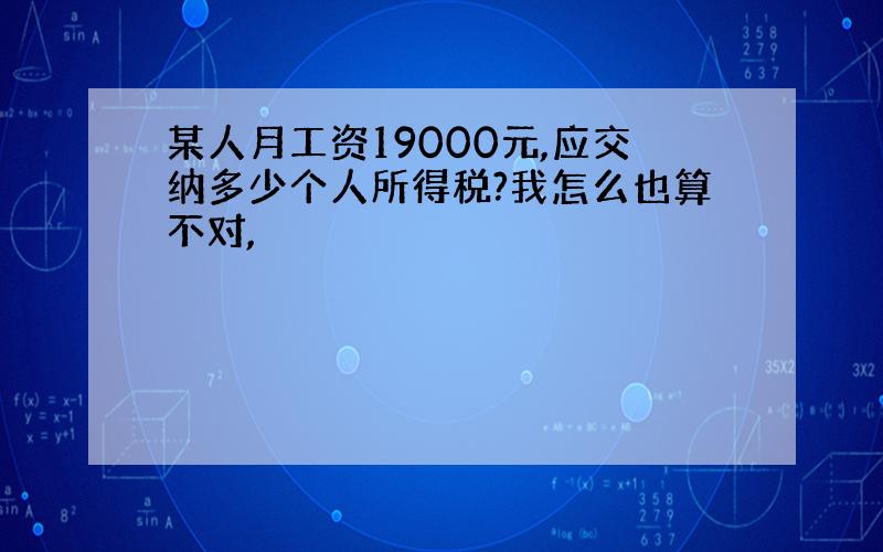 某人月工资19000元,应交纳多少个人所得税?我怎么也算不对,