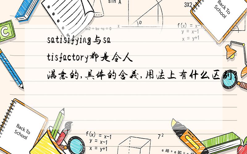 satisifying与satisfactory都是令人满意的,具体的含义,用法上有什么区别?