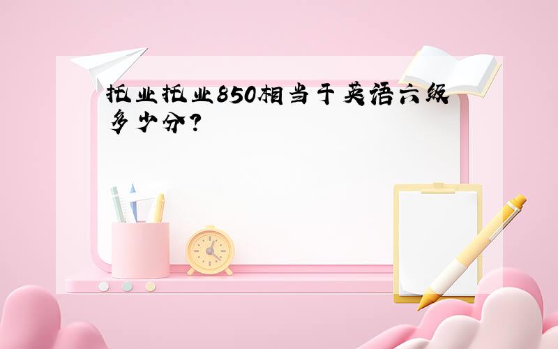 托业托业850相当于英语六级多少分?