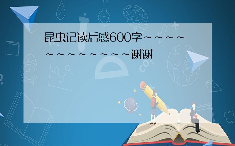 昆虫记读后感600字~~~~~~~~~~~~谢谢