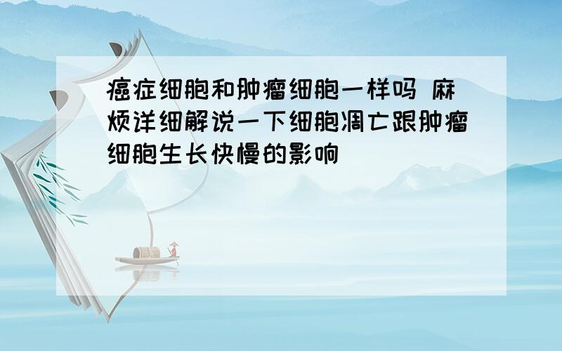 癌症细胞和肿瘤细胞一样吗 麻烦详细解说一下细胞凋亡跟肿瘤细胞生长快慢的影响