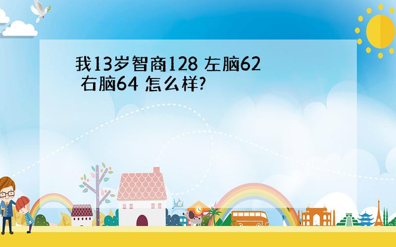 我13岁智商128 左脑62 右脑64 怎么样?