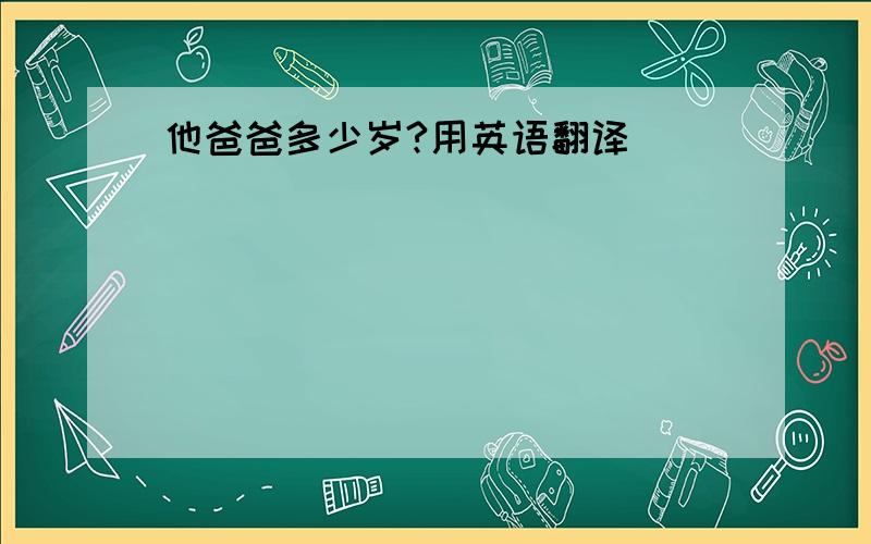 他爸爸多少岁?用英语翻译