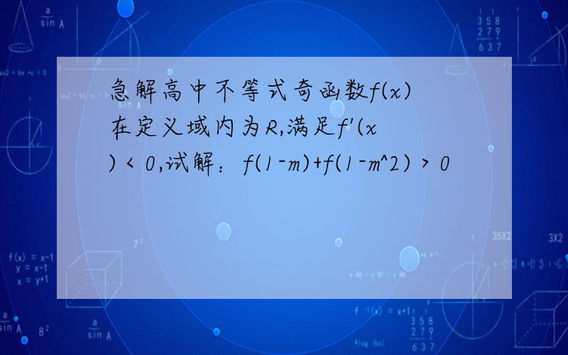 急解高中不等式奇函数f(x)在定义域内为R,满足f'(x)＜0,试解：f(1-m)+f(1-m^2)＞0