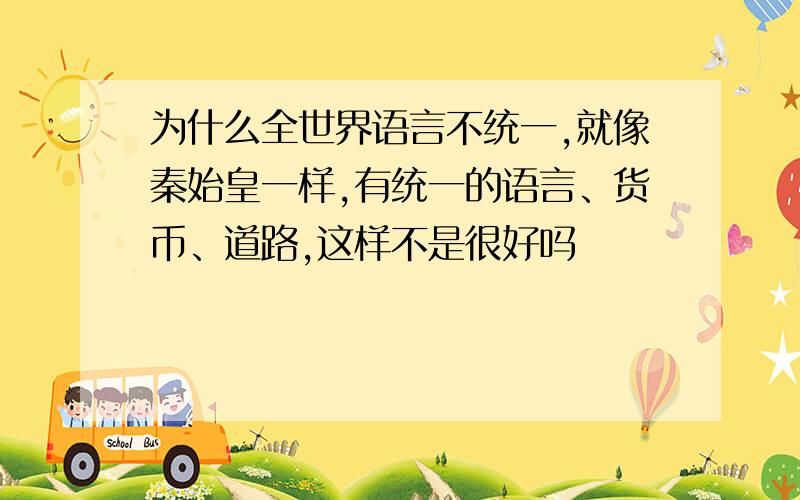 为什么全世界语言不统一,就像秦始皇一样,有统一的语言、货币、道路,这样不是很好吗