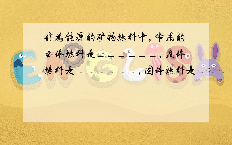 作为能源的矿物燃料中，常用的气体燃料是______，液体燃料是______，固体燃料是______．