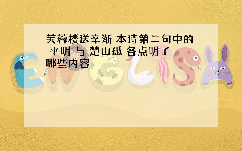 芙蓉楼送辛渐 本诗第二句中的 平明 与 楚山孤 各点明了哪些内容