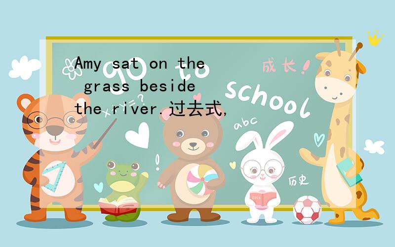 Amy sat on the grass beside the river.过去式,