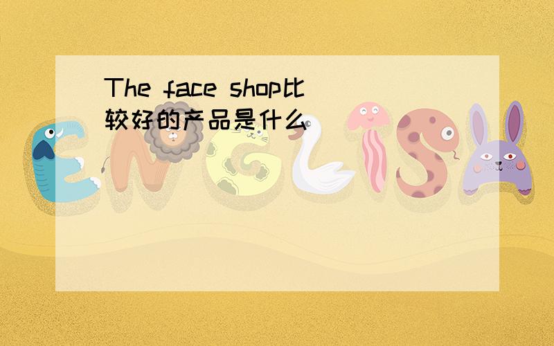 The face shop比较好的产品是什么