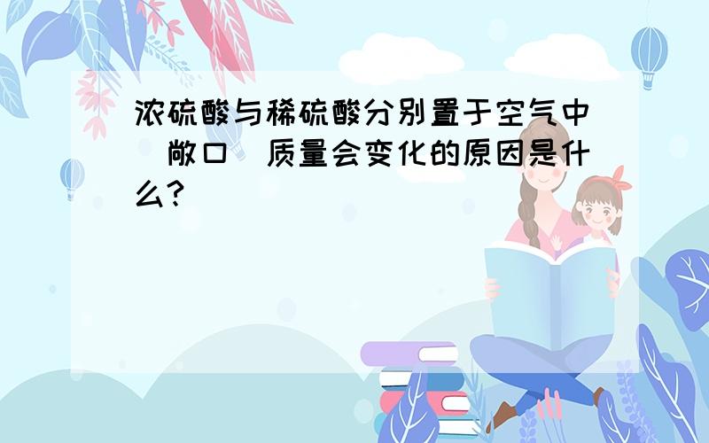 浓硫酸与稀硫酸分别置于空气中(敞口)质量会变化的原因是什么?