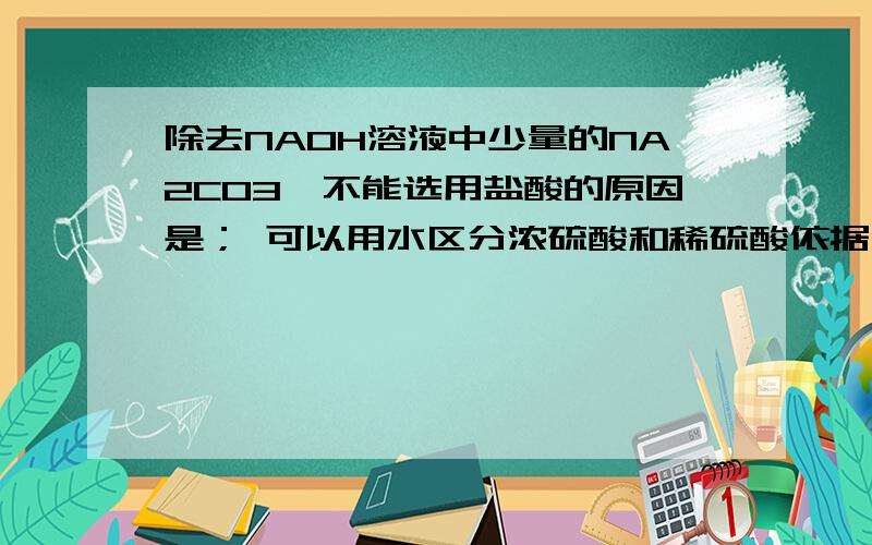 除去NAOH溶液中少量的NA2CO3,不能选用盐酸的原因是； 可以用水区分浓硫酸和稀硫酸依据