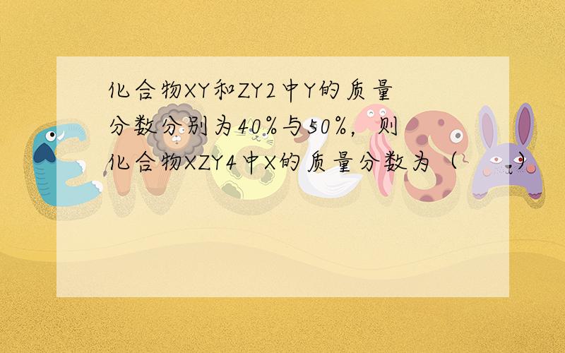 化合物XY和ZY2中Y的质量分数分别为40%与50%，则化合物XZY4中X的质量分数为（　　）