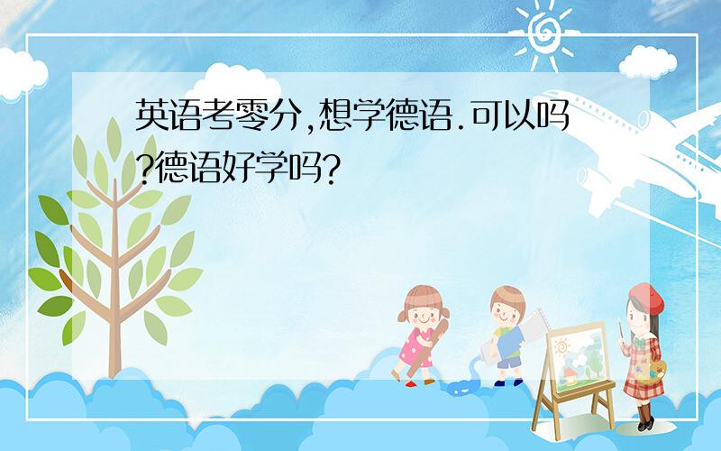 英语考零分,想学德语.可以吗?德语好学吗?