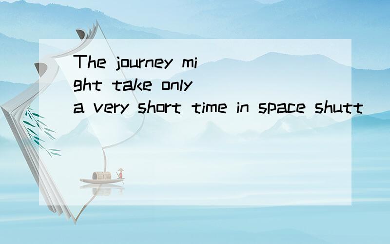 The journey might take only a very short time in space shutt