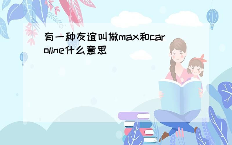 有一种友谊叫做max和caroline什么意思