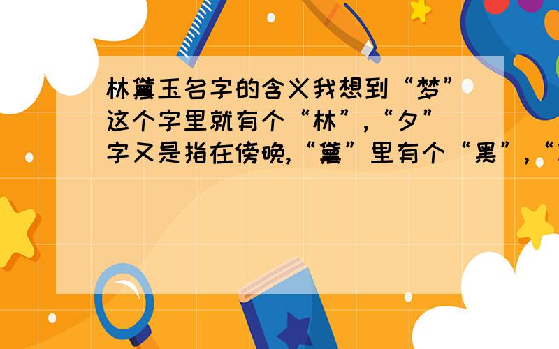 林黛玉名字的含义我想到“梦”这个字里就有个“林”,“夕”字又是指在傍晚,“黛”里有个“黑”,“黛”和“代”同音,“玉”和