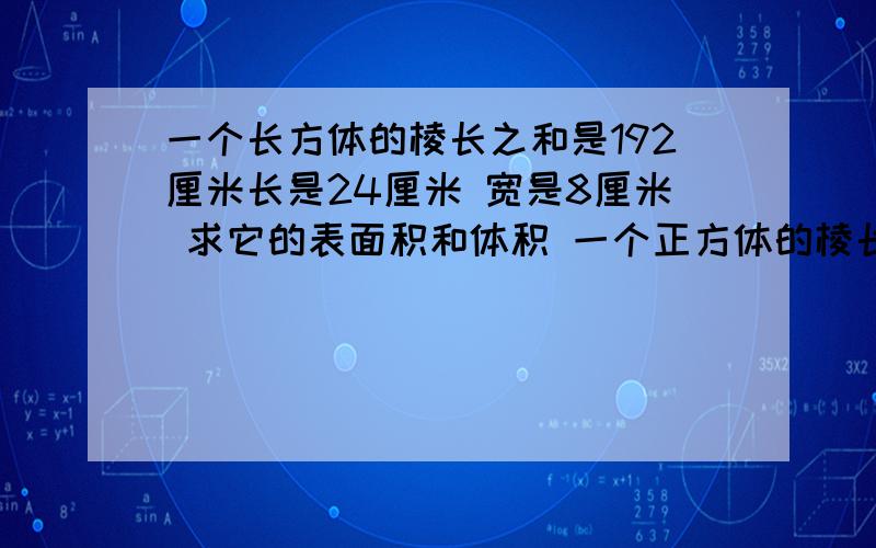 一个长方体的棱长之和是192厘米长是24厘米 宽是8厘米 求它的表面积和体积 一个正方体的棱长之和是24厘