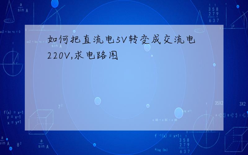 如何把直流电5V转变成交流电220V,求电路图