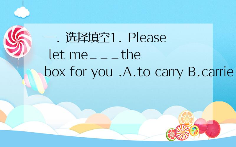 一．选择填空1．Please let me___the box for you .A.to carry B.carrie