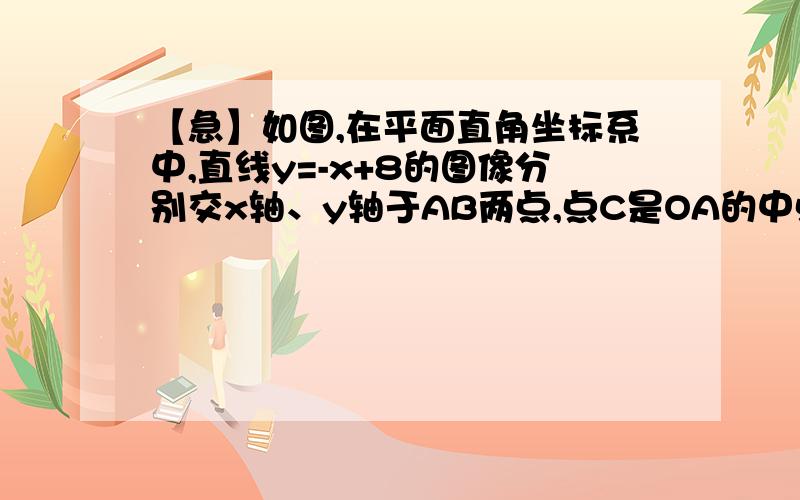 【急】如图,在平面直角坐标系中,直线y=-x+8的图像分别交x轴、y轴于AB两点,点C是OA的中点,