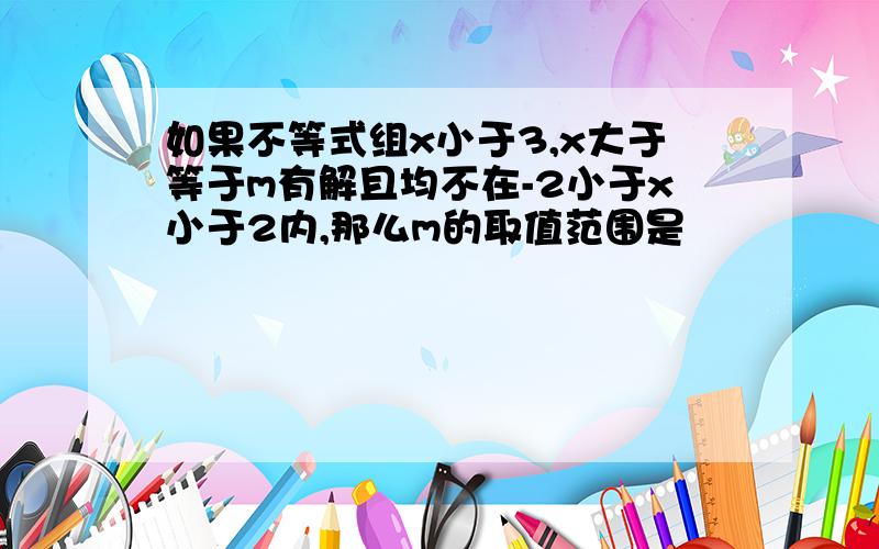 如果不等式组x小于3,x大于等于m有解且均不在-2小于x小于2内,那么m的取值范围是