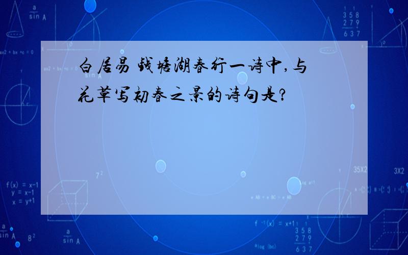 白居易 钱塘湖春行一诗中,与花草写初春之景的诗句是?