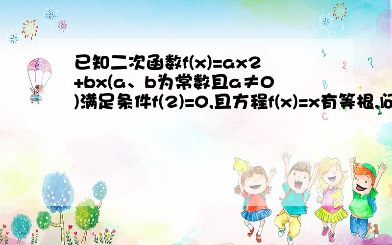 已知二次函数f(x)=ax2+bx(a、b为常数且a≠0)满足条件f(2)=0,且方程f(x)=x有等根,问