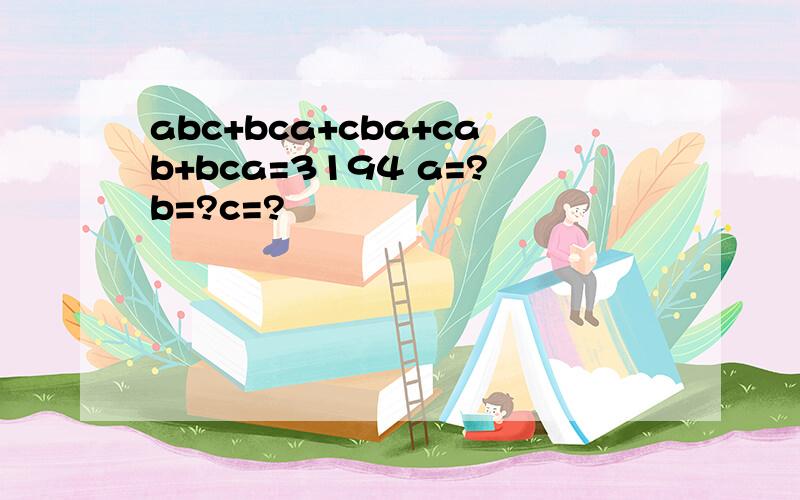 abc+bca+cba+cab+bca=3194 a=?b=?c=?