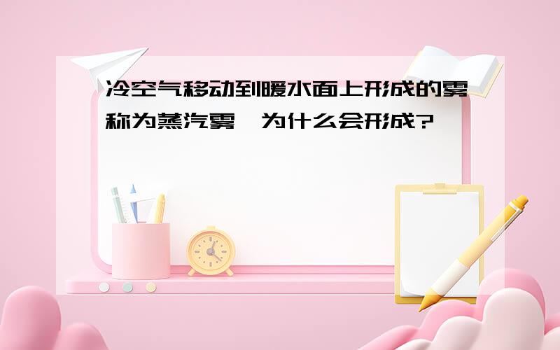 冷空气移动到暖水面上形成的雾称为蒸汽雾,为什么会形成?