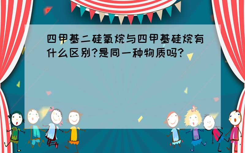 四甲基二硅氧烷与四甲基硅烷有什么区别?是同一种物质吗?