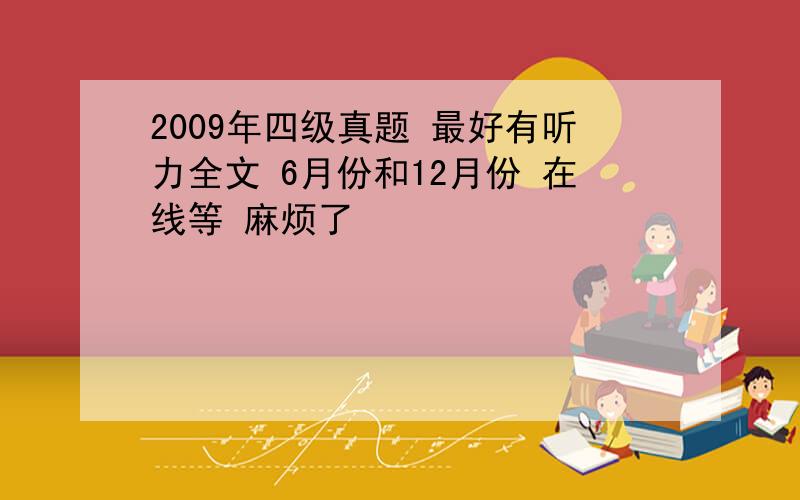 2009年四级真题 最好有听力全文 6月份和12月份 在线等 麻烦了