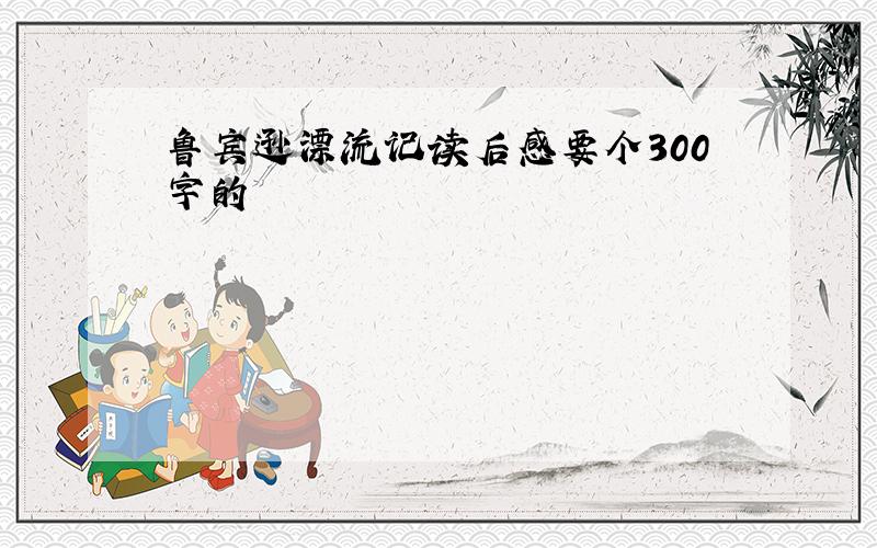 鲁宾逊漂流记读后感要个300字的