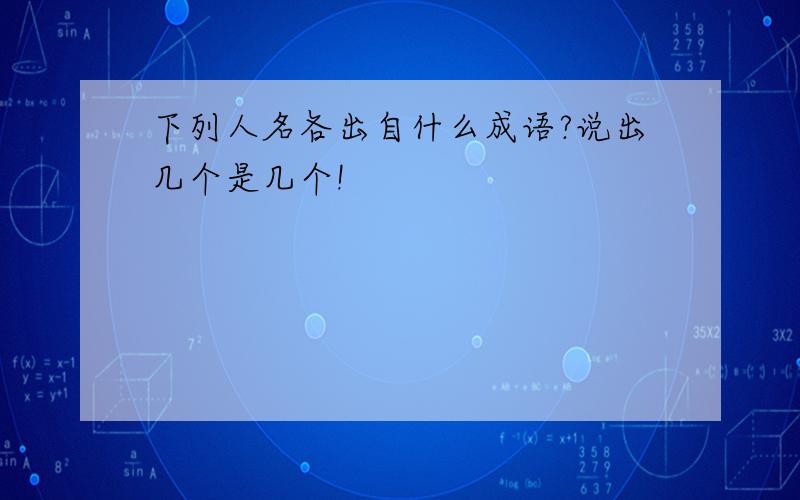 下列人名各出自什么成语?说出几个是几个!