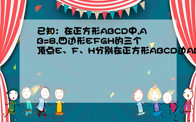 已知：在正方形ABCD中,AB=8,四边形EFGH的三个顶点E、F、H分别在正方形ABCD边AB、BC、DA上,AE=1