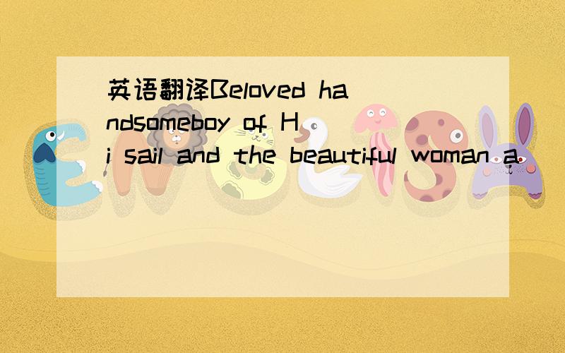 英语翻译Beloved handsomeboy of Hi sail and the beautiful woman a