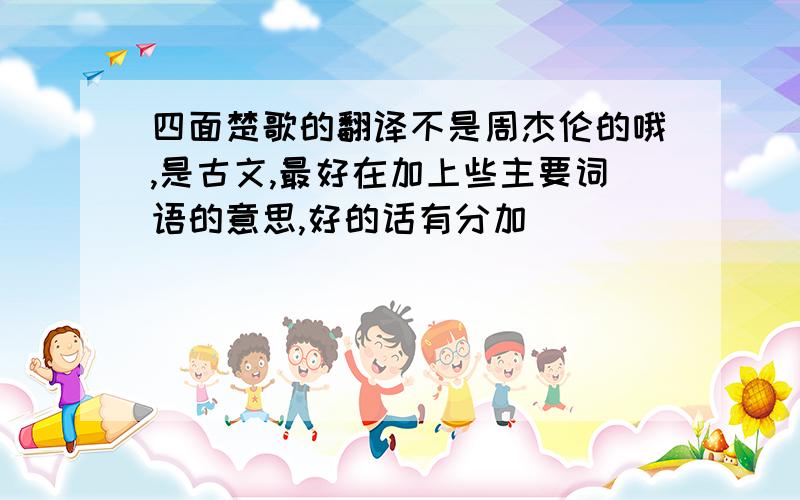 四面楚歌的翻译不是周杰伦的哦,是古文,最好在加上些主要词语的意思,好的话有分加^^^^^