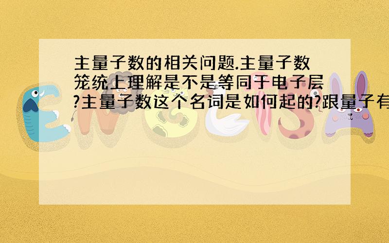 主量子数的相关问题.主量子数笼统上理解是不是等同于电子层?主量子数这个名词是如何起的?跟量子有什么关系吗?