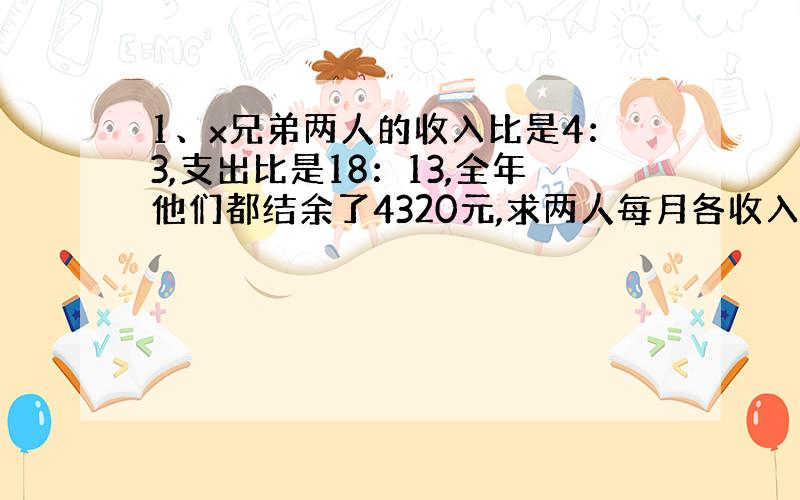 1、x兄弟两人的收入比是4：3,支出比是18：13,全年他们都结余了4320元,求两人每月各收入多少元.