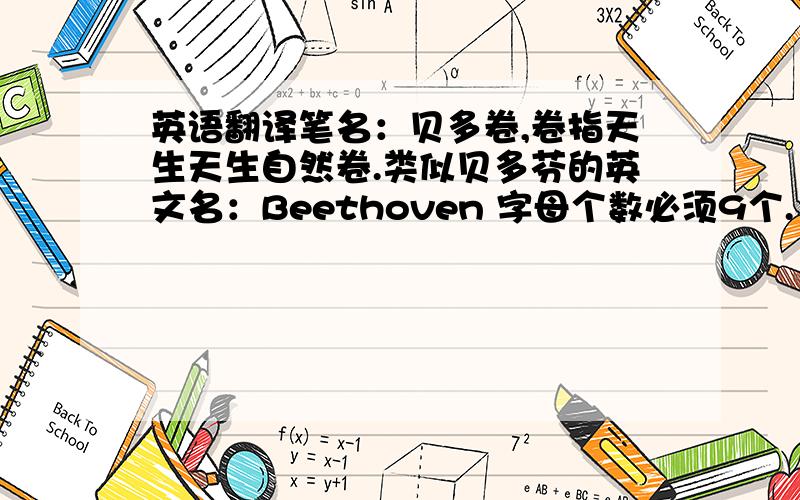 英语翻译笔名：贝多卷,卷指天生天生自然卷.类似贝多芬的英文名：Beethoven 字母个数必须9个.