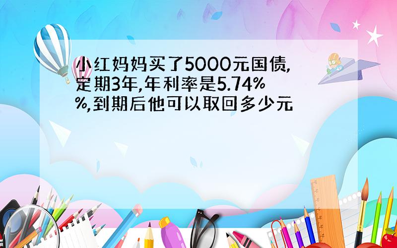 小红妈妈买了5000元国债,定期3年,年利率是5.74%%,到期后他可以取回多少元