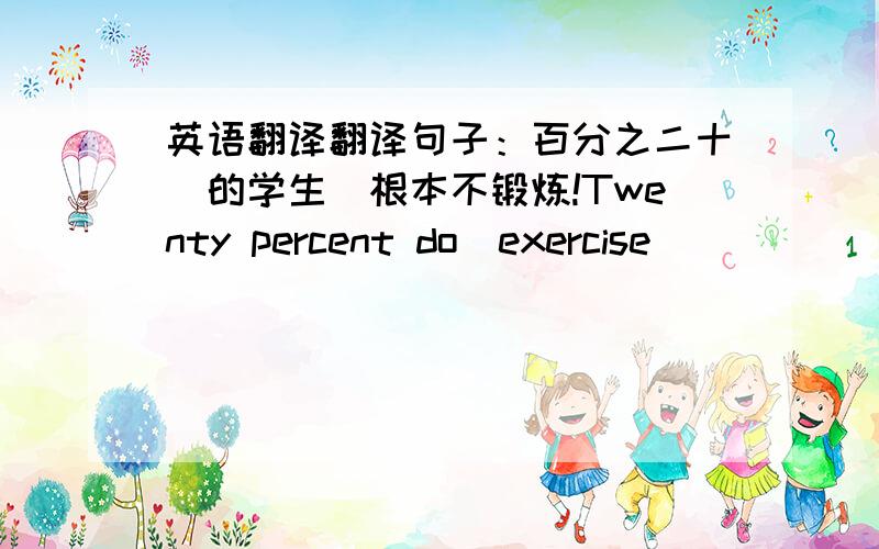 英语翻译翻译句子：百分之二十（的学生）根本不锻炼!Twenty percent do＿exercise＿