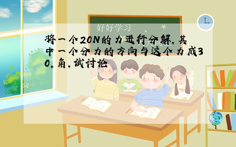 将一个20N的力进行分解,其中一个分力的方向与这个力成30°角,试讨论