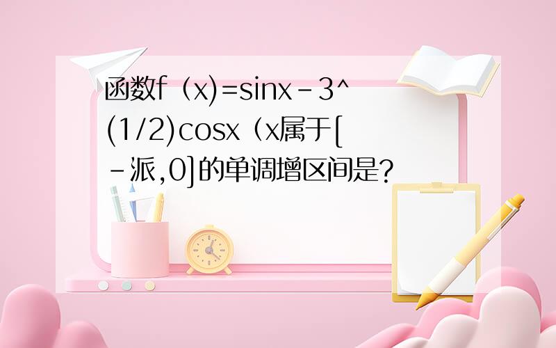 函数f（x)=sinx-3^(1/2)cosx（x属于[-派,0]的单调增区间是?