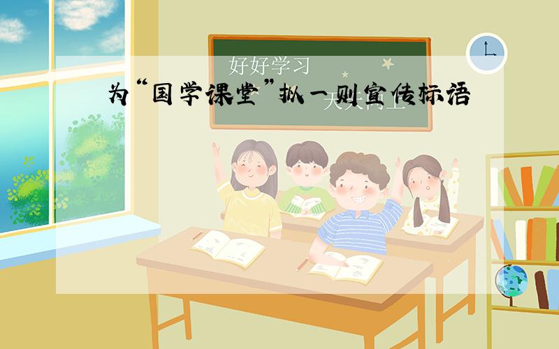 为“国学课堂”拟一则宣传标语