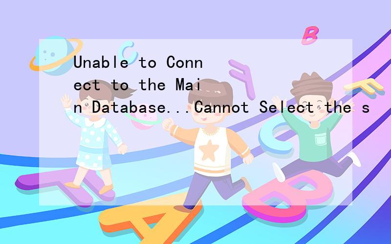 Unable to Connect to the Main Database...Cannot Select the s